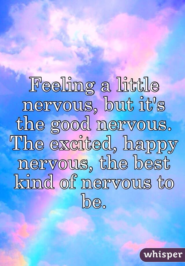 feeling-a-little-nervous-but-it-s-the-good-nervous-the-excited-happy