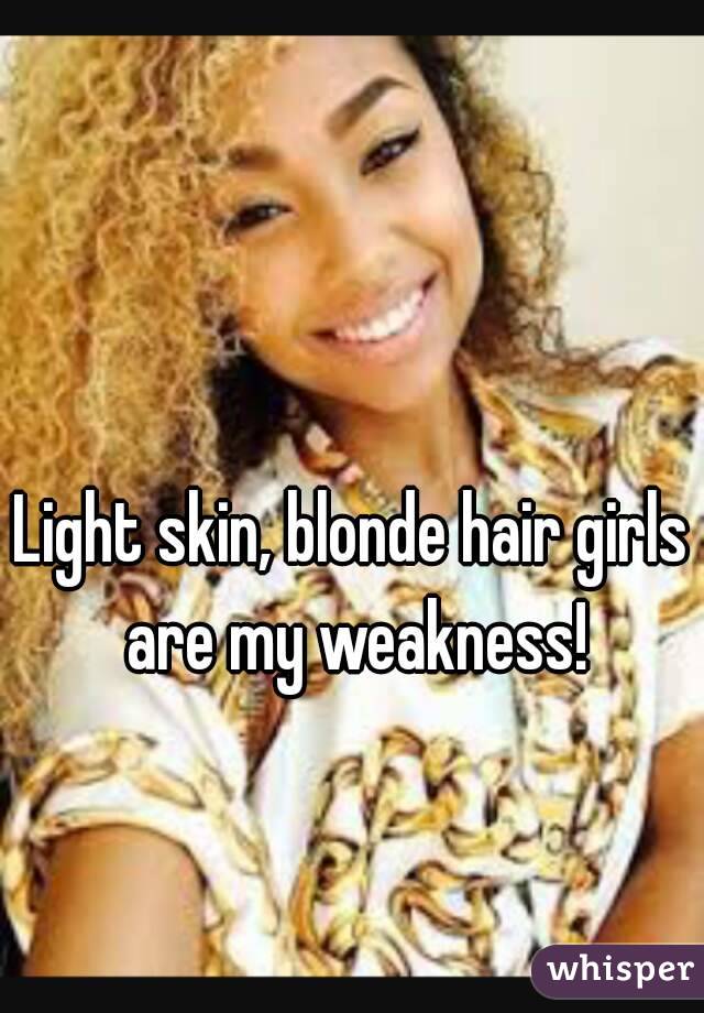 Light Skin Blonde Hair Girls Are My Weakness
