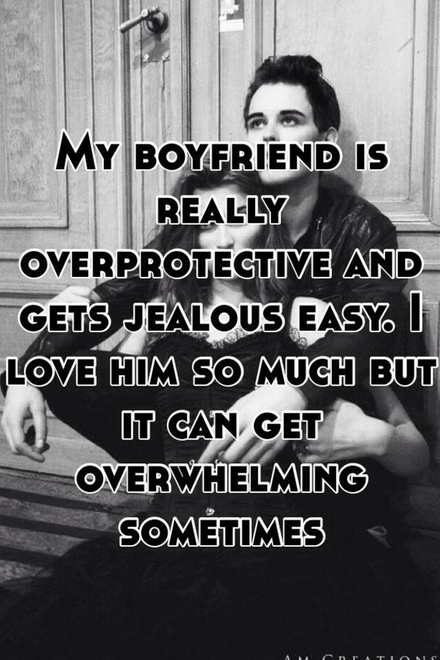 My Boyfriend Is Really Overprotective And Gets Jealous Easy I Love Him So Much But It Can Get 4636