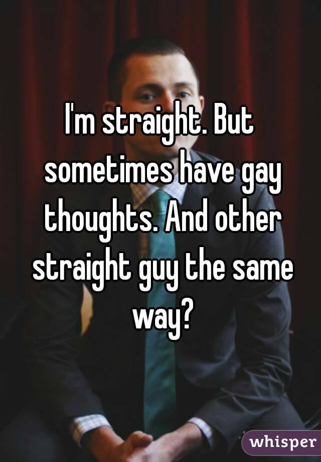 Im Straight But Sometimes Have Gay Thoughts And Other Straight Guy 