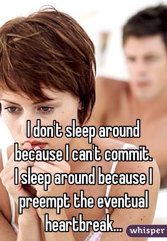 I Don T Sleep Around Because I Can T Commit I Sleep Around Because I Preempt The Eventual