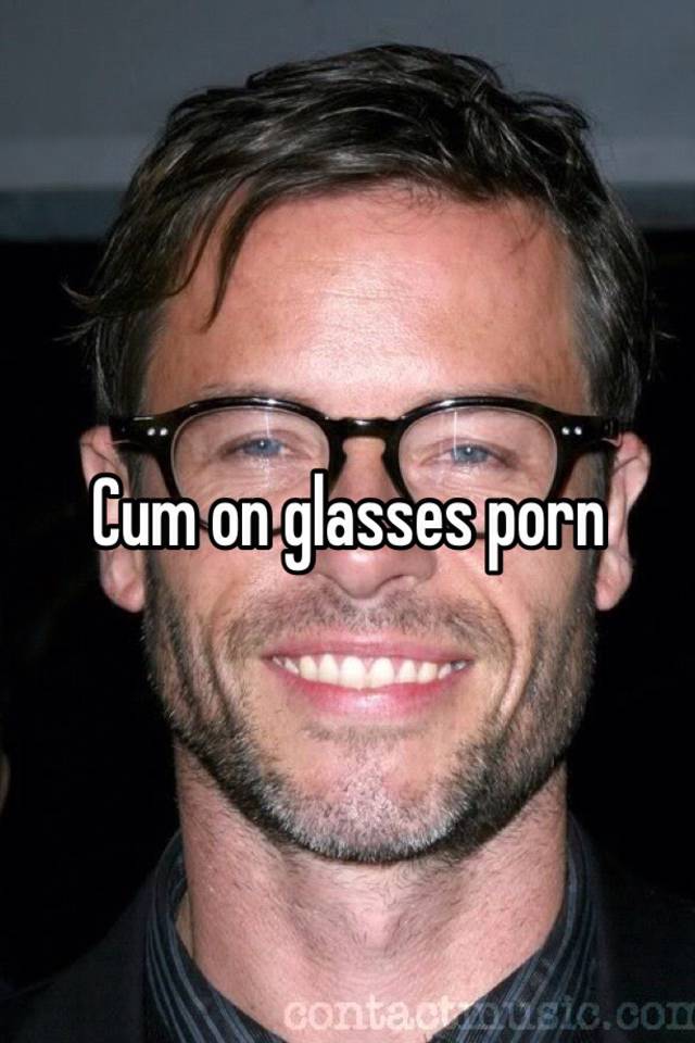 Cum on glasses porn