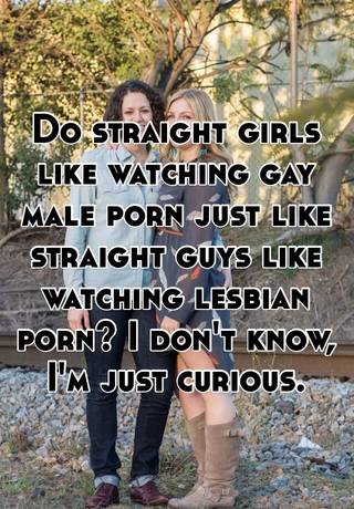 I Was Just Curious - Do straight girls like watching gay male porn just like ...