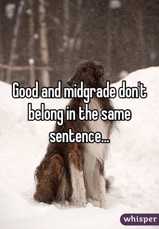 Good and midgrade don't belong in the same sentence…