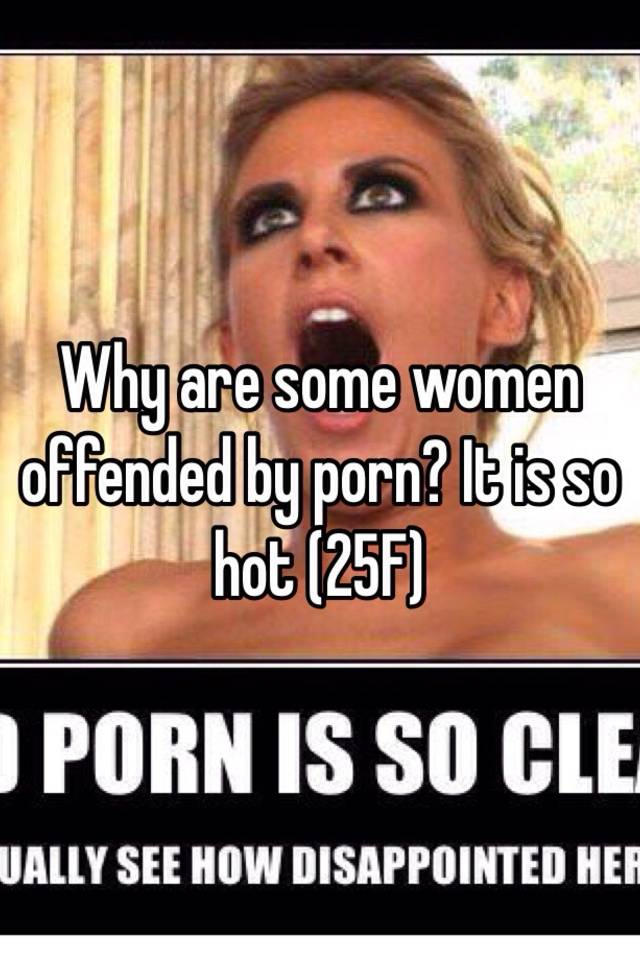 Why are some women offended by porn? It is so hot (25F)