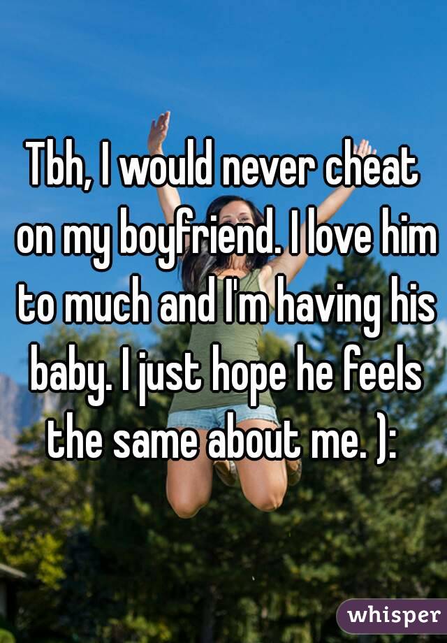 My boyfriend would never cheat on me