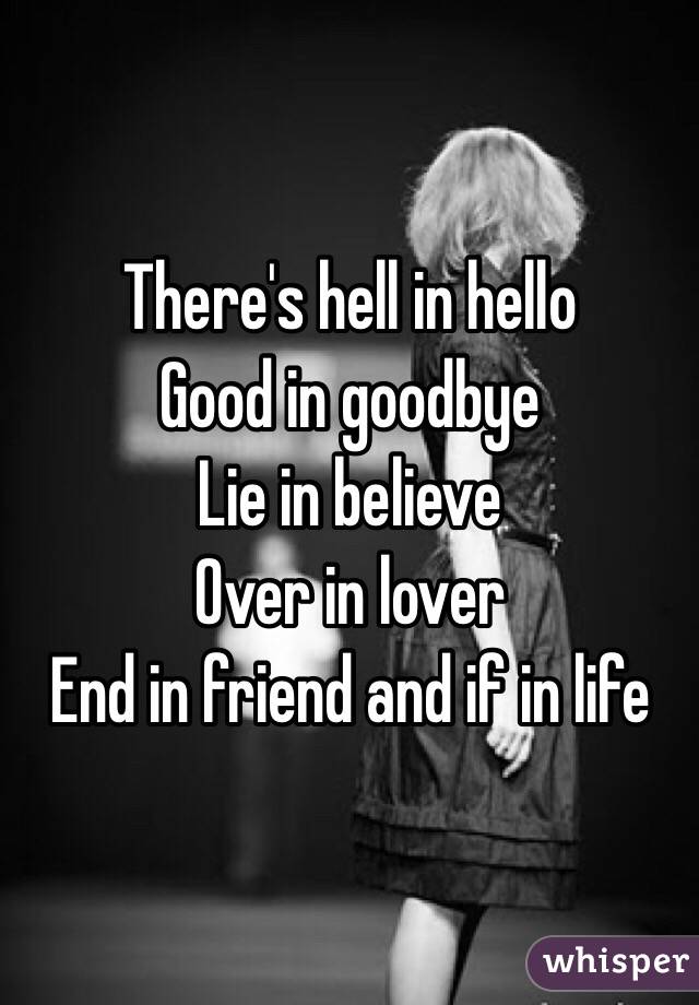 There S Hell In Hello Good In Goodbye Lie In Believe Over In Lover End In Friend