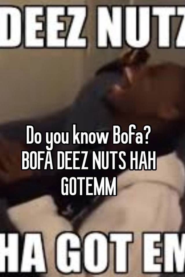 Do You Know Bofa Bofa Deez Nuts Hah Gotemm