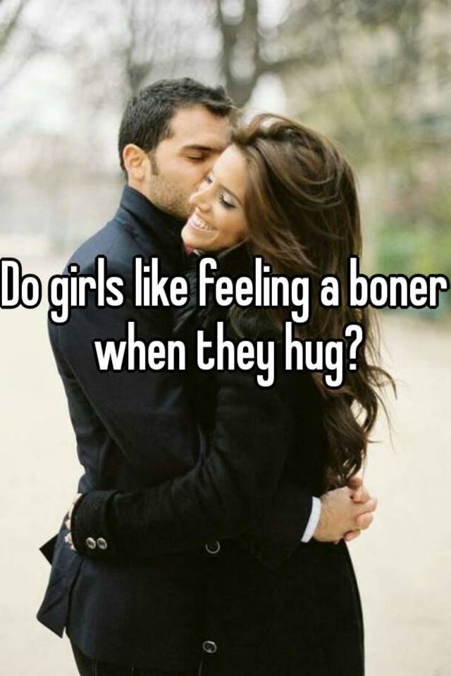 Hugging guys get when why boners do