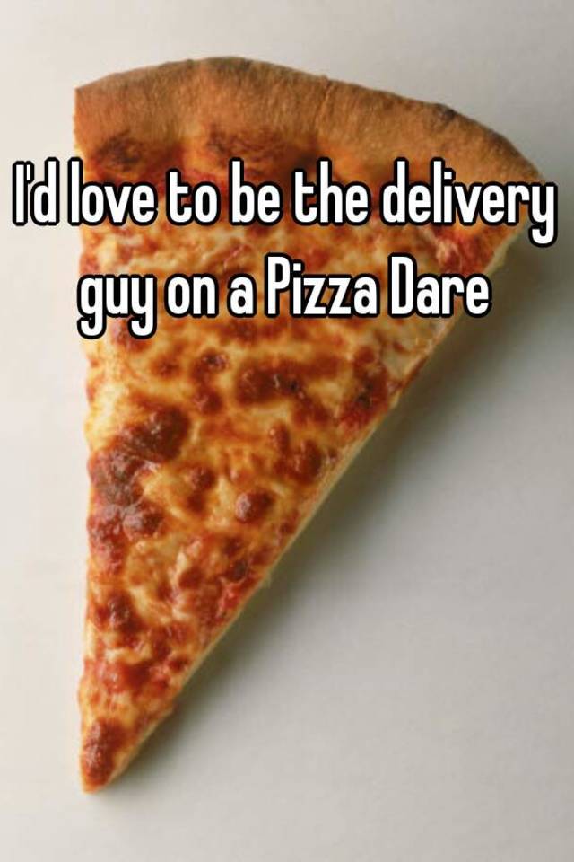 I'd love to be the delivery guy on a Pizza Dare
