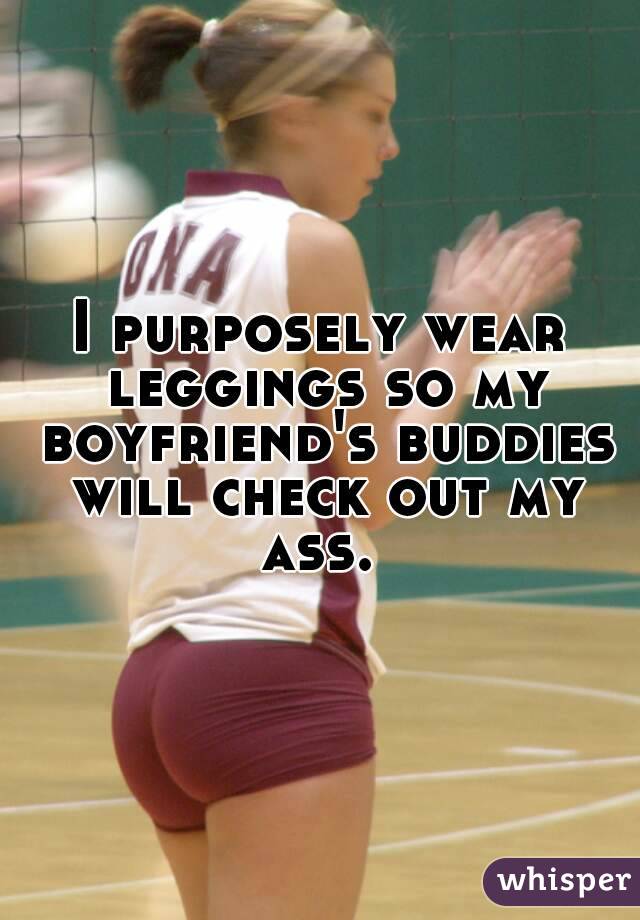 I purposely wear leggings so my boyfriend's buddies will check out my ...