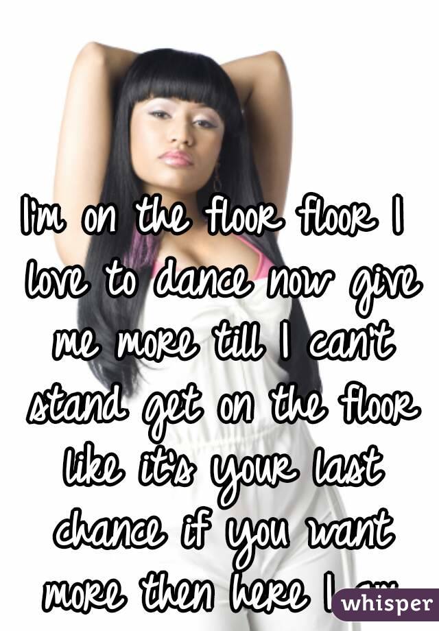 I M On The Floor Floor I Love To Dance Now Give Me More Till I