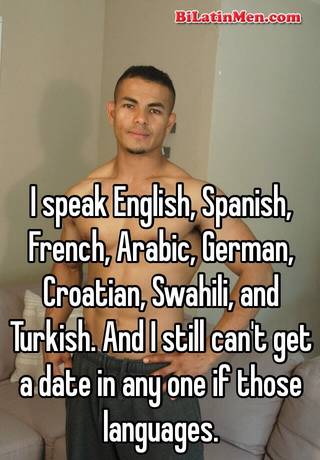 I Speak English Spanish French Arabic German Croatian Swahili And Turkish And I Still Can T Get A Date In Any One If Those Languages