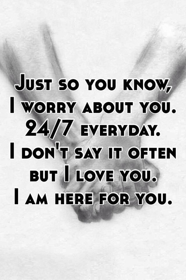 Just So You Know I Worry About You 24 7 Everyday I Don T Say It Often But I Love You I Am Here For You