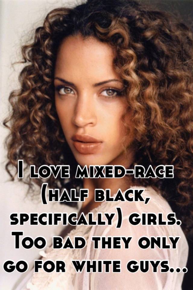 I Love Mixed Race Half Black Specifically Girls Too Bad They Only Go For White Guys