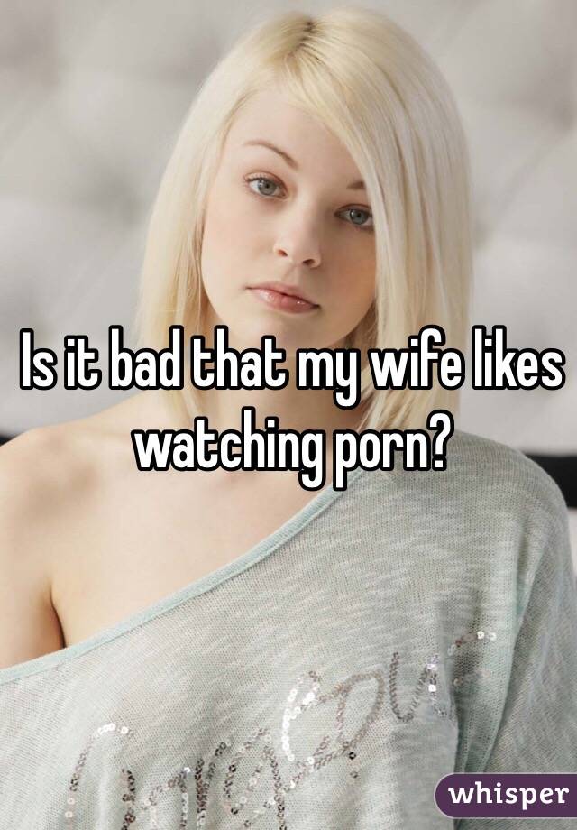 Wife Likes Porn - Is it bad that my wife likes watching porn?