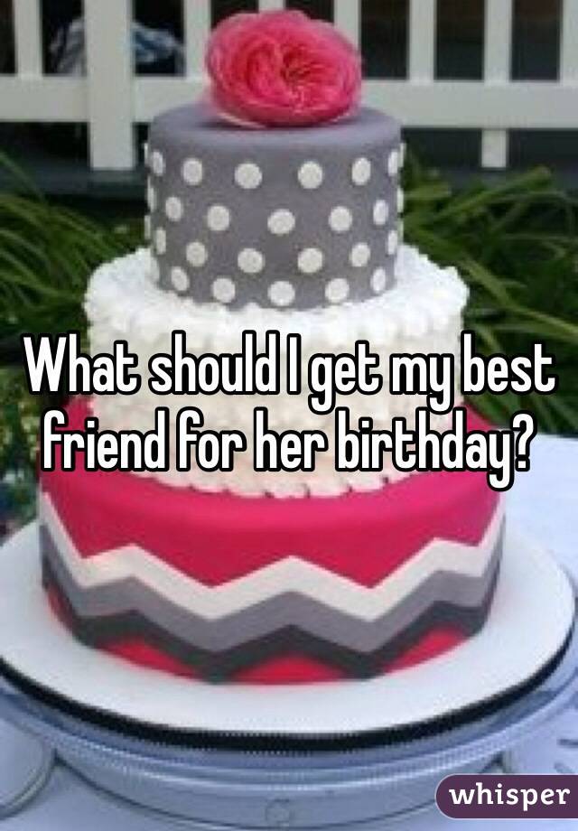 What should I get my best friend for her birthday?