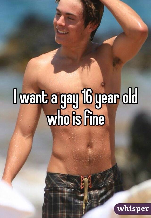 I Want A Gay 16 Year Old Who Is Fine