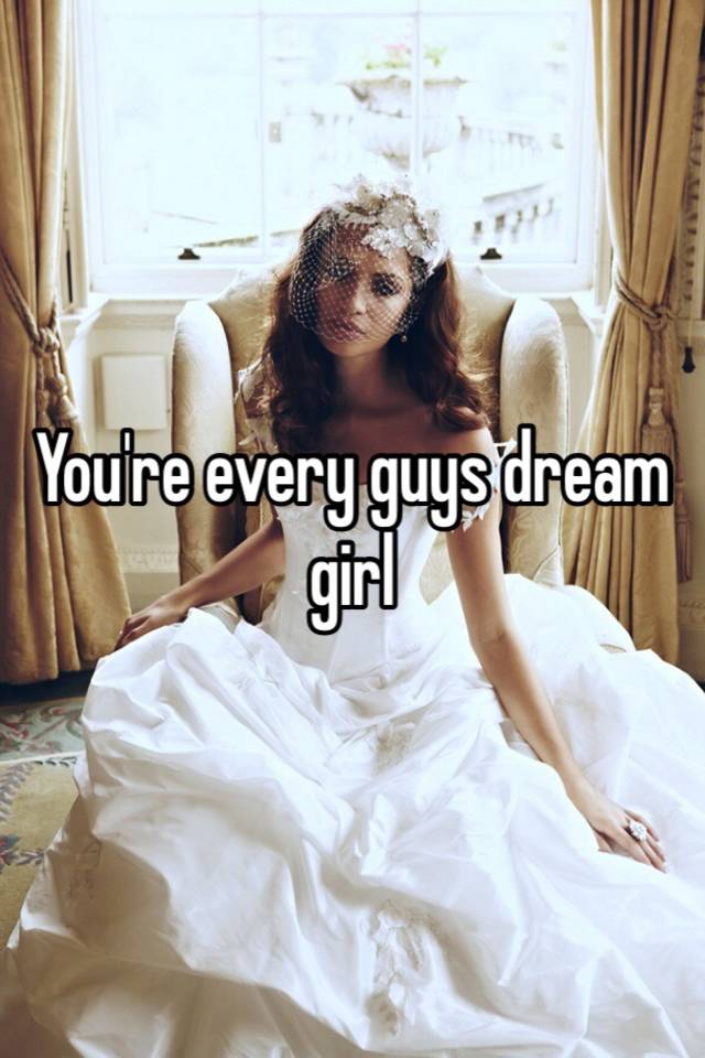You Re Every Guys Dream Girl