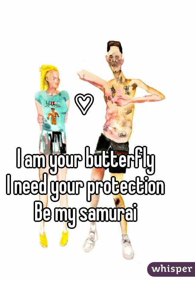 I Am Your Butterfly I Need Your Protection Be My Samurai