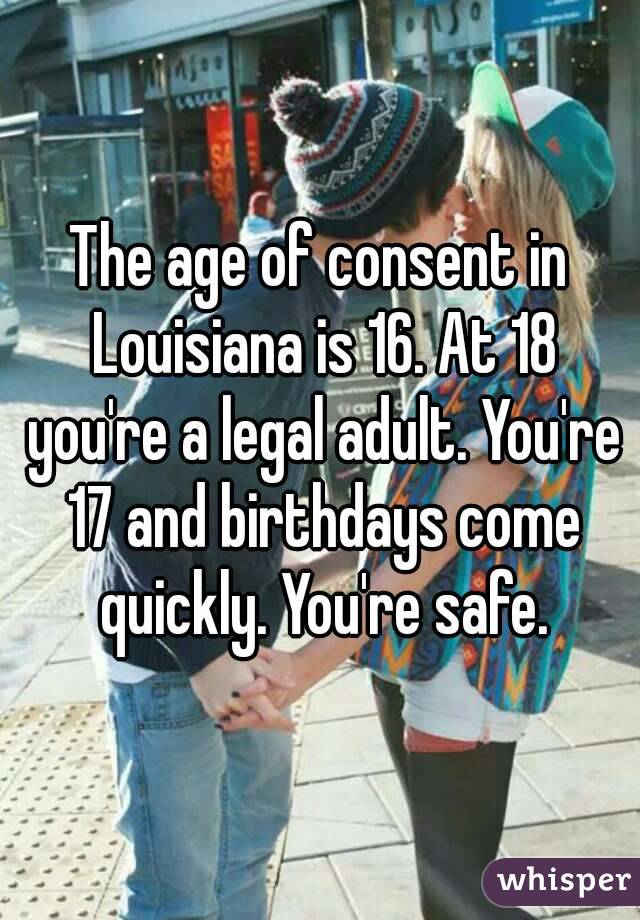 The age of consent in Louisiana is 16. At 18 you're a legal adult. You