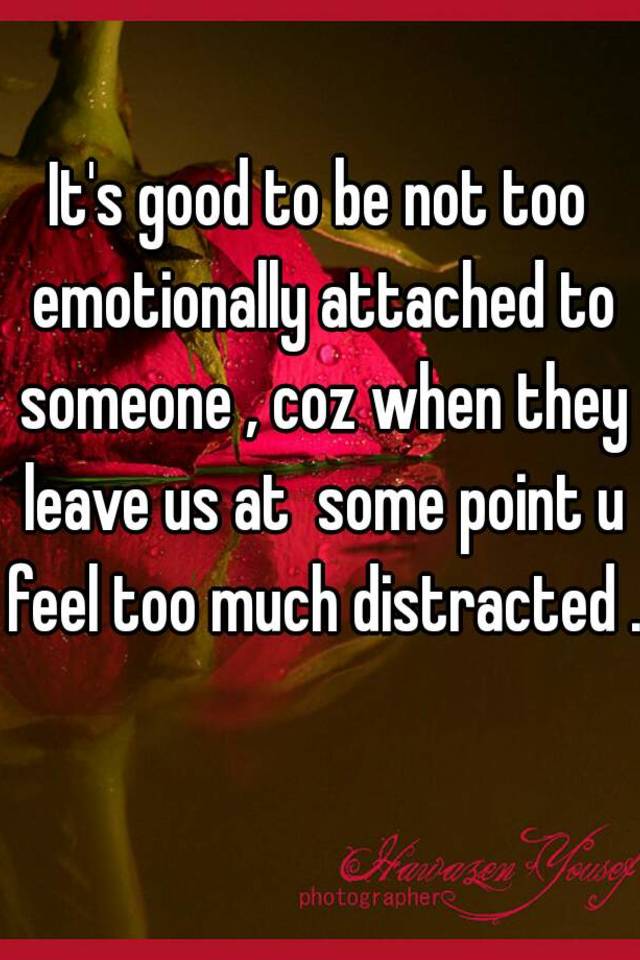 it-s-good-to-be-not-too-emotionally-attached-to-someone-coz-when-they