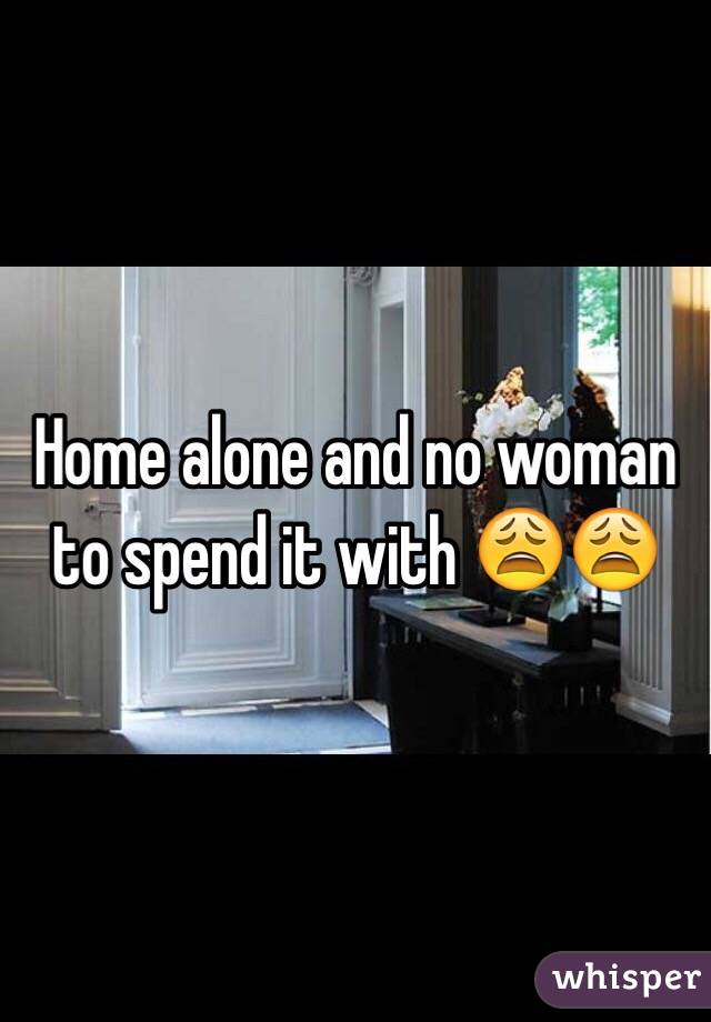 Home alone and no woman to spend it with 😩😩