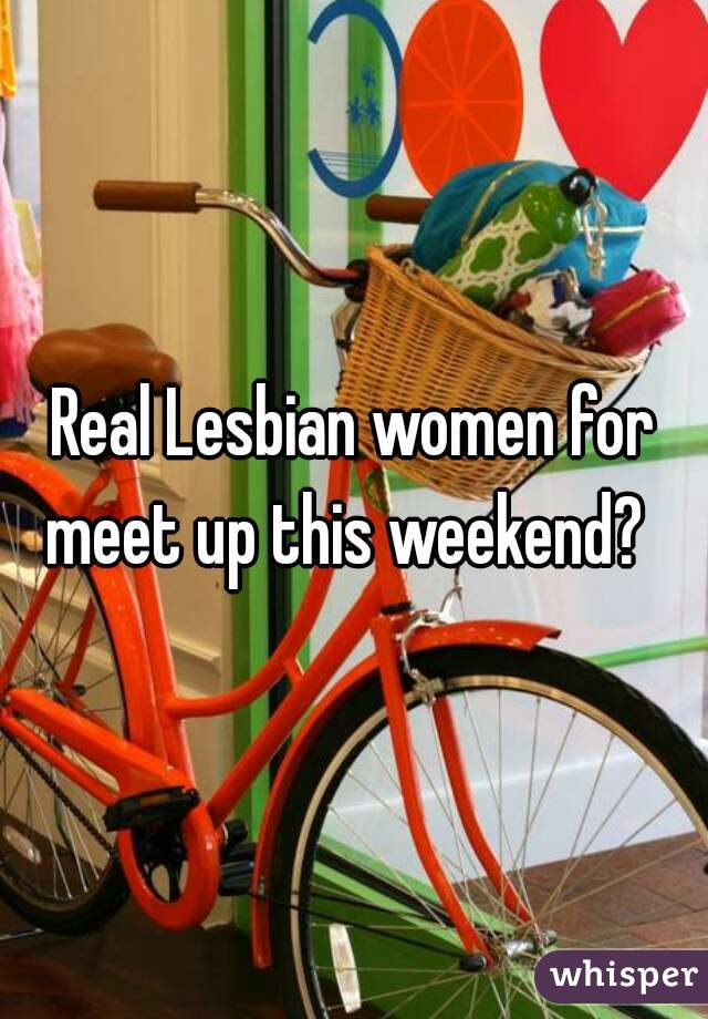 Real Lesbian women for meet up this weekend?  