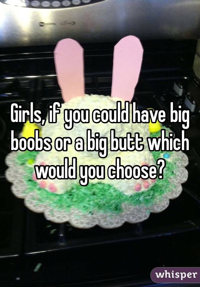 Girls, if you could have big boobs or a big butt which would you choose?