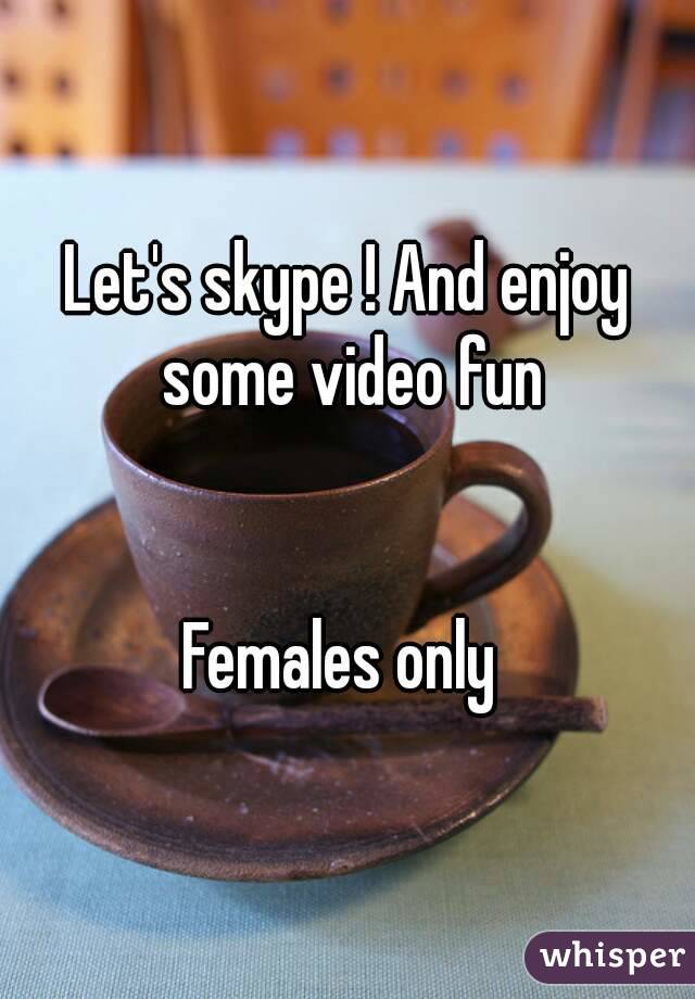 Let's skype ! And enjoy some video fun


Females only 