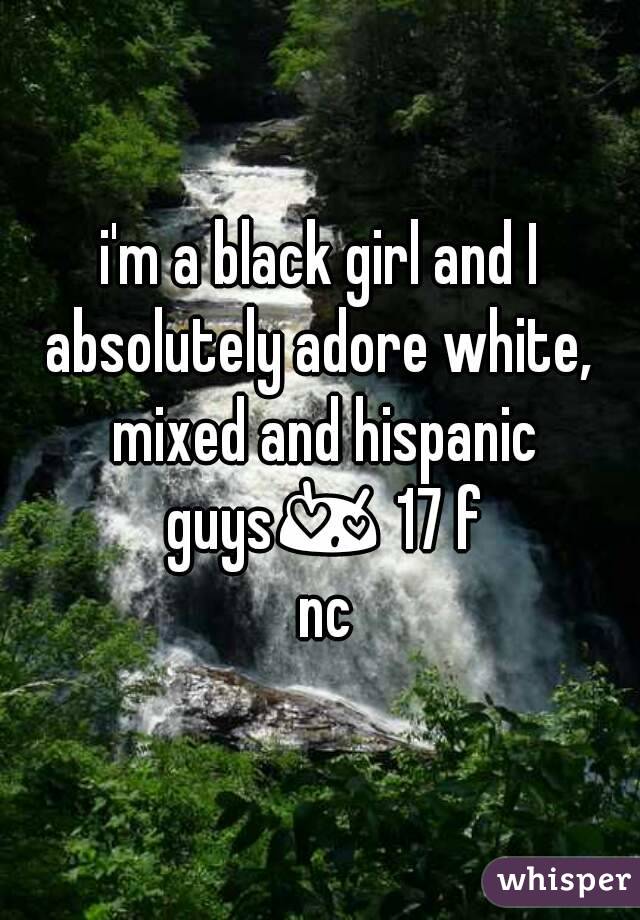 i'm a black girl and I absolutely adore white,  mixed and hispanic guys😍 17 f nc