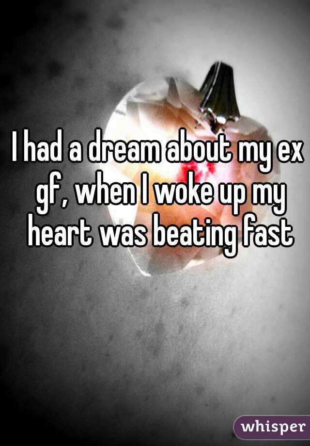 I had a dream about my ex gf, when I woke up my heart was beating fast

