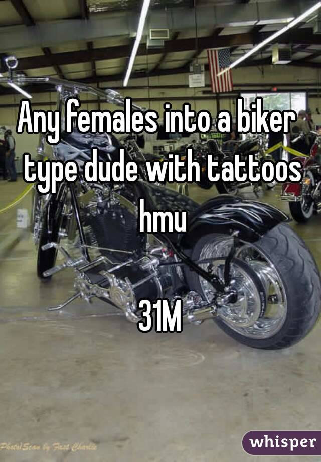 Any females into a biker  type dude with tattoos hmu

31M