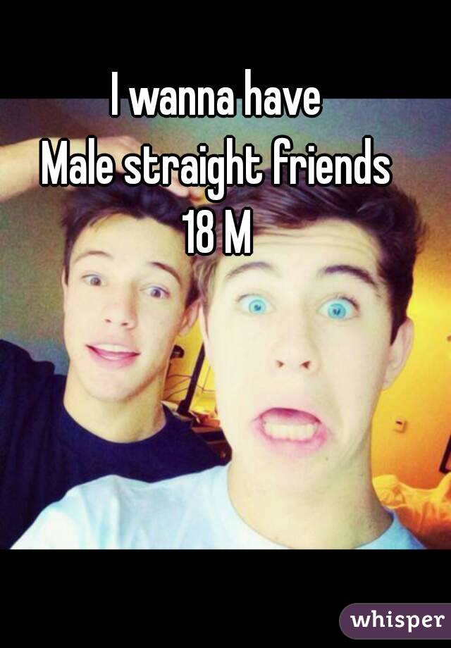 I wanna have
Male straight friends
18 M
