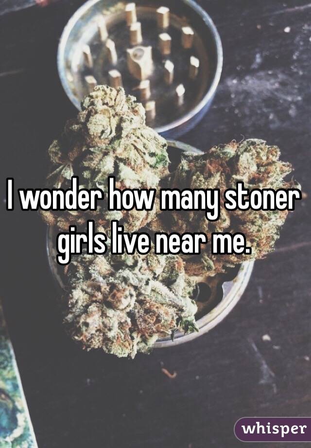 I wonder how many stoner girls live near me. 