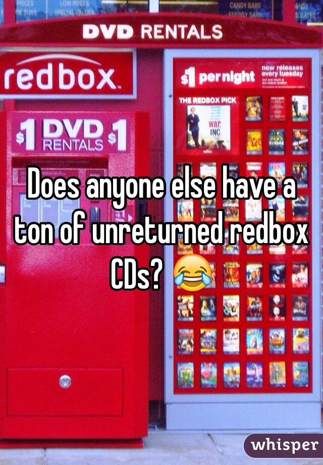 Does anyone else have a ton of unreturned redbox CDs? 😂