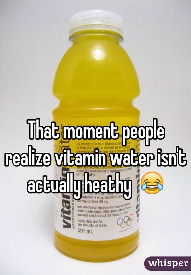 That moment people realize vitamin water isn't actually heathy  😂
