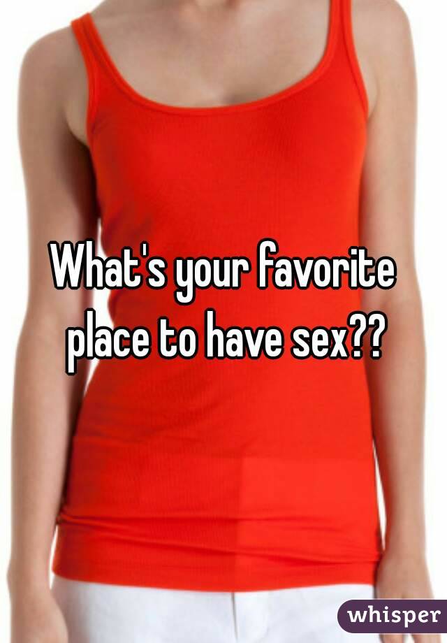 What's your favorite place to have sex??