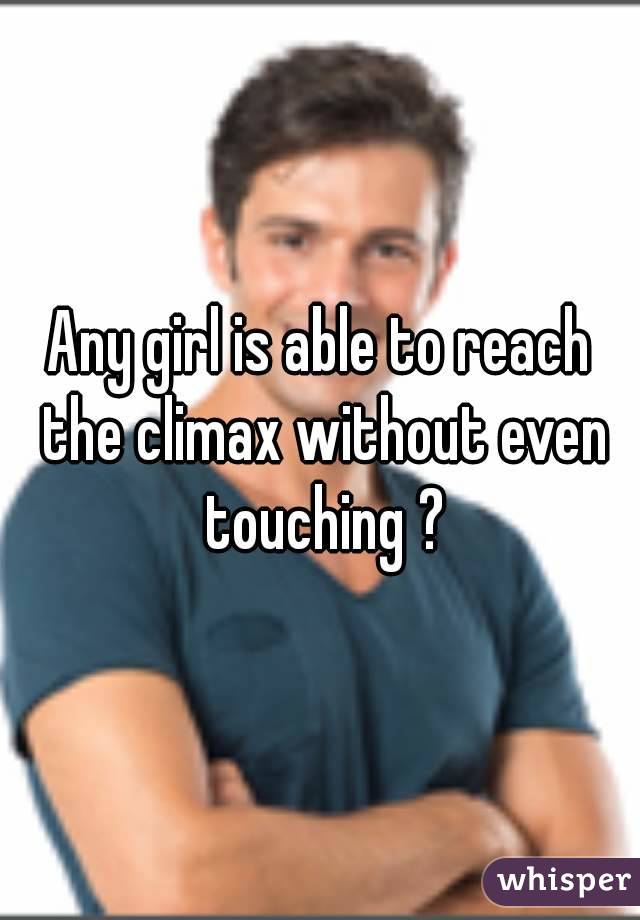 Any girl is able to reach the climax without even touching ?