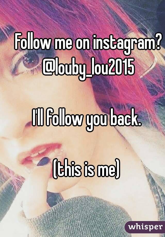 Follow me on instagram? @louby_lou2015 

I'll follow you back. 

(this is me) 