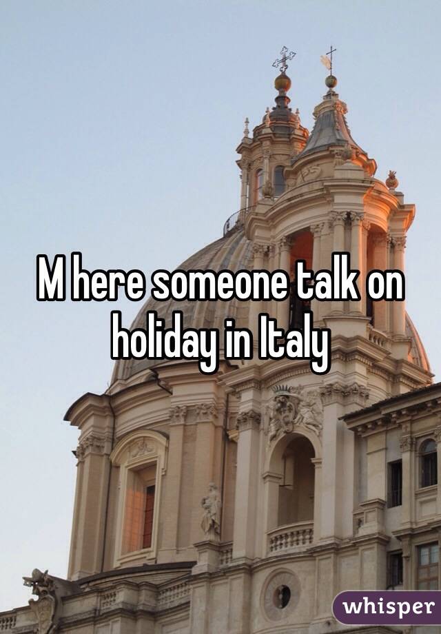 M here someone talk on holiday in Italy 