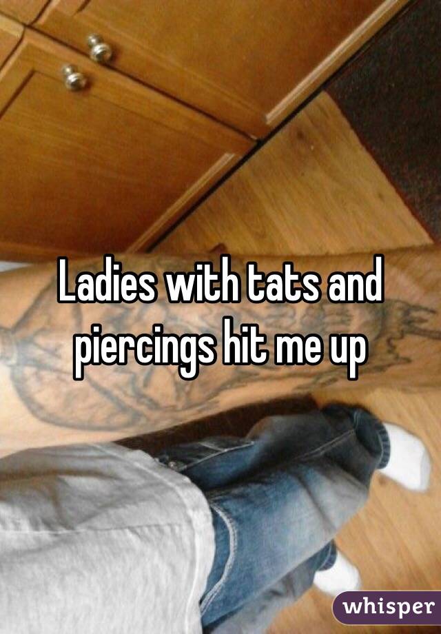 Ladies with tats and piercings hit me up
