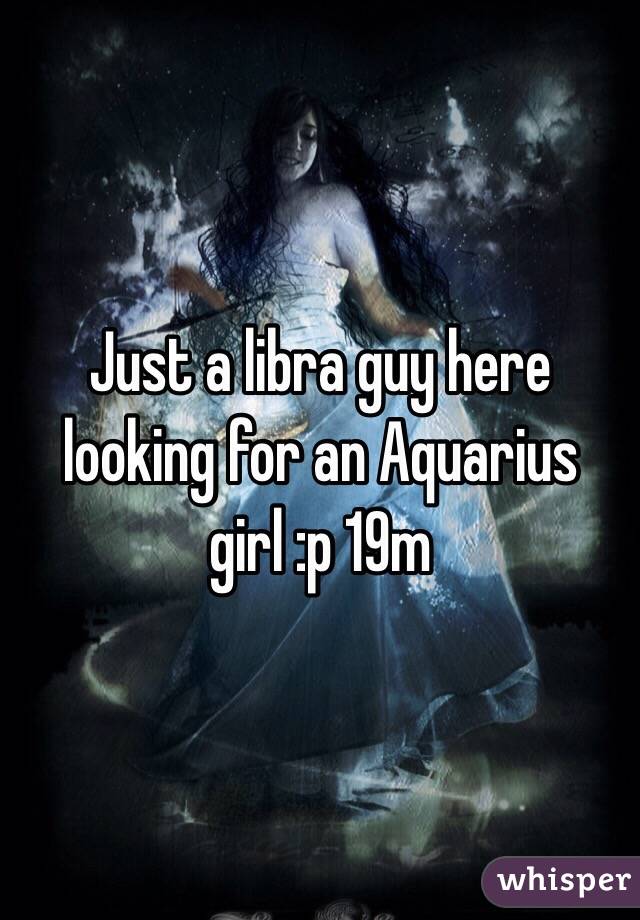 Just a libra guy here looking for an Aquarius girl :p 19m 