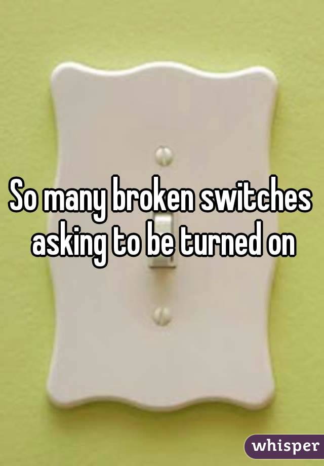 So many broken switches asking to be turned on