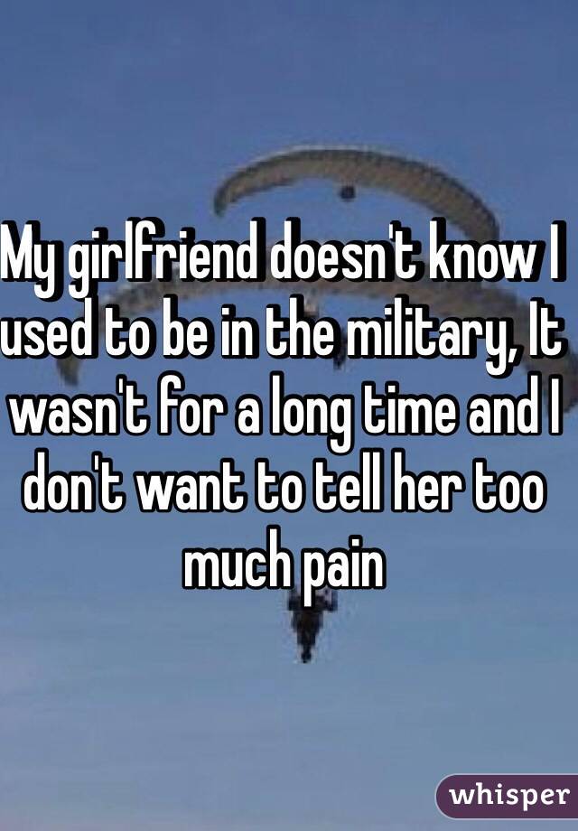 My girlfriend doesn't know I used to be in the military, It wasn't for a long time and I don't want to tell her too much pain