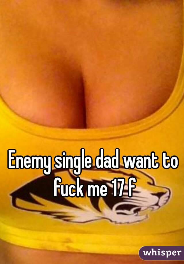 Enemy single dad want to fuck me 17 f