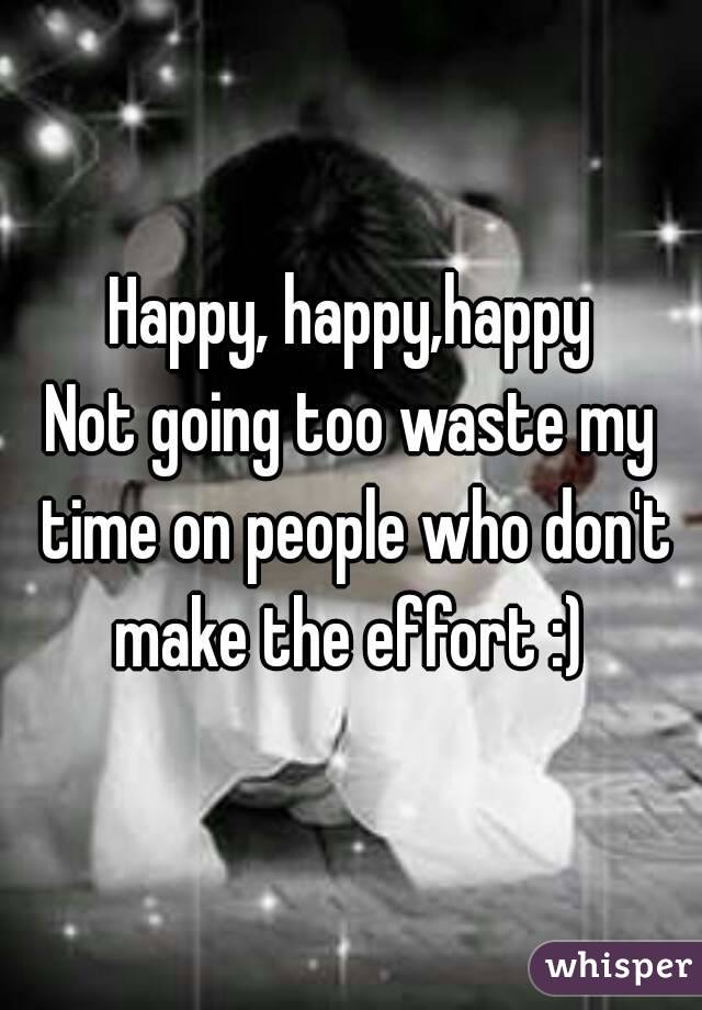 Happy, happy,happy
Not going too waste my time on people who don't make the effort :) 