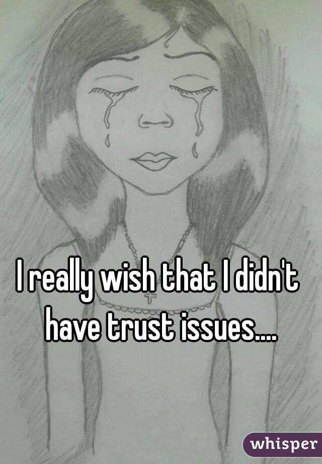 I really wish that I didn't have trust issues....