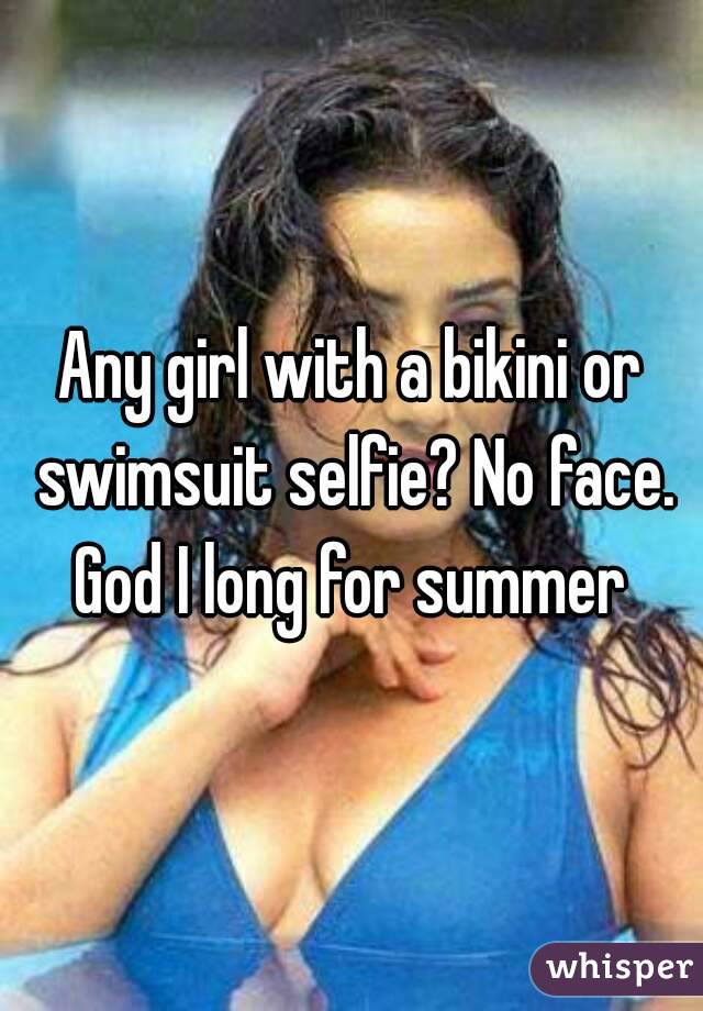 Any girl with a bikini or swimsuit selfie? No face. God I long for summer 