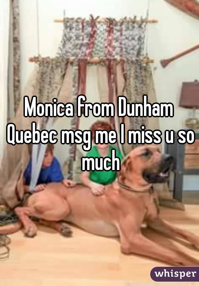 Monica from Dunham Quebec msg me I miss u so much